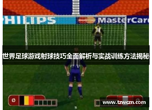 世界足球游戏射球技巧全面解析与实战训练方法揭秘