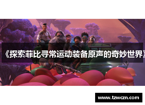 《探索菲比寻常运动装备原声的奇妙世界》