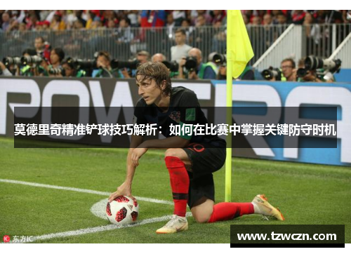 莫德里奇精准铲球技巧解析：如何在比赛中掌握关键防守时机