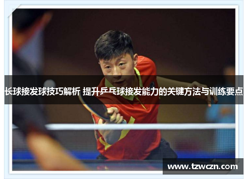 长球接发球技巧解析 提升乒乓球接发能力的关键方法与训练要点