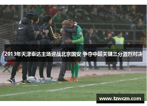 2013年天津泰达主场迎战北京国安 争夺中超关键三分激烈对决