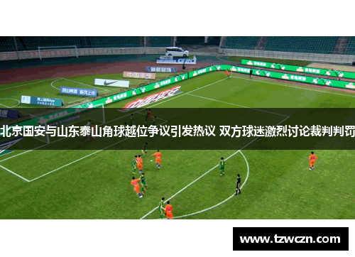 北京国安与山东泰山角球越位争议引发热议 双方球迷激烈讨论裁判判罚