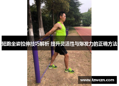 短跑坐姿拉伸技巧解析 提升灵活性与爆发力的正确方法