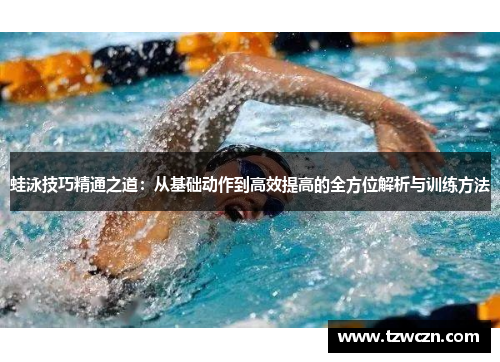 蛙泳技巧精通之道：从基础动作到高效提高的全方位解析与训练方法