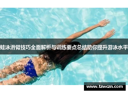 蛙泳滑臂技巧全面解析与训练要点总结助你提升游泳水平