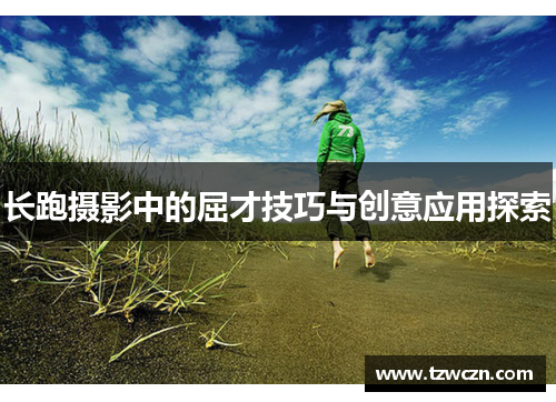 长跑摄影中的屈才技巧与创意应用探索