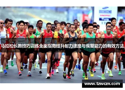 马拉松长跑技巧训练全面指南提升耐力速度与恢复能力的有效方法