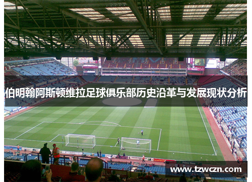 伯明翰阿斯顿维拉足球俱乐部历史沿革与发展现状分析