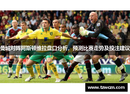 曼城对阵阿斯顿维拉盘口分析，预测比赛走势及投注建议